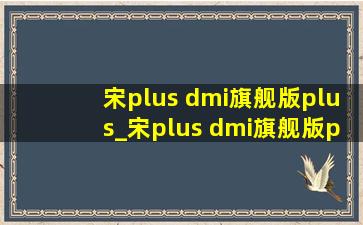 宋plus dmi旗舰版plus_宋plus dmi旗舰版plus5g版